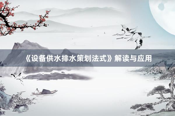 《设备供水排水策划法式》解读与应用