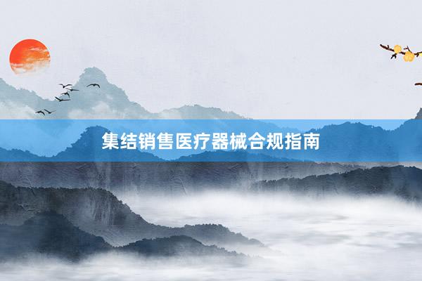 集结销售医疗器械合规指南