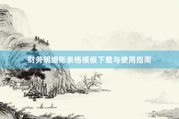 财务明细账表格模板下载与使用指南