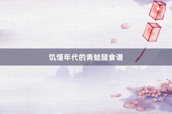 饥馑年代的青蛙腿食谱